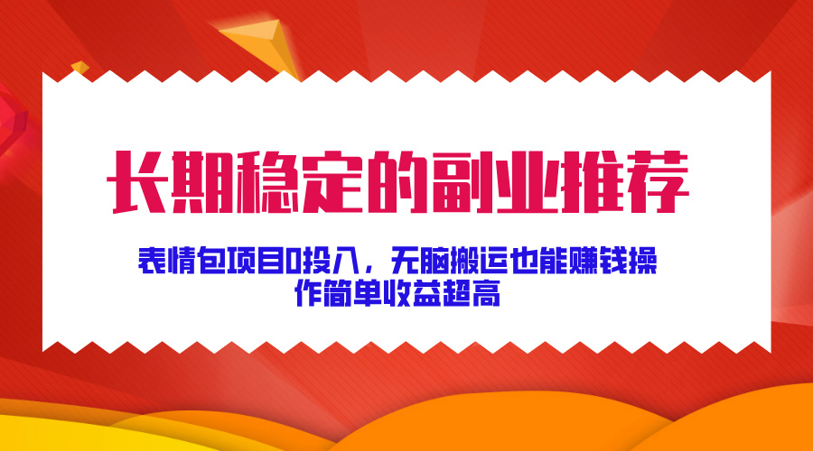 长期稳定的副业推荐！表情包项目0投入，无脑搬运也能赚钱，操作简单收益超高-辰阳网创