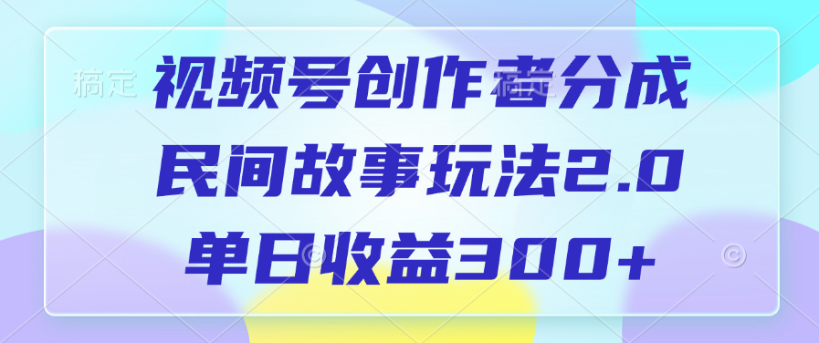 视频号创作者分成，民间故事玩法2.0，单日收益300+-辰阳网创