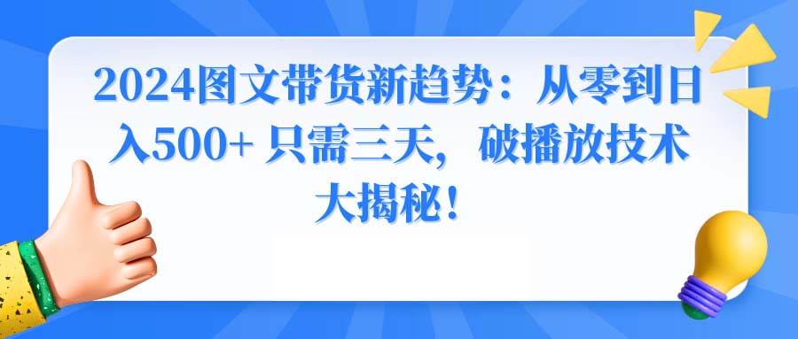 2024图文带货新趋势：从零到日入500+ 只需三天，破播放技术大揭秘！-辰阳网创