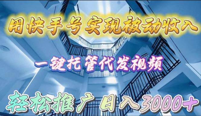 用快手号实现被动收入，一键托管代发视频，轻松推广日入3000+-辰阳网创