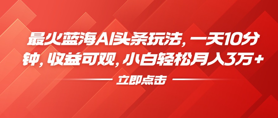 最火蓝海AI头条玩法，一天10分钟，收益可观，小白轻松月入3万+-辰阳网创