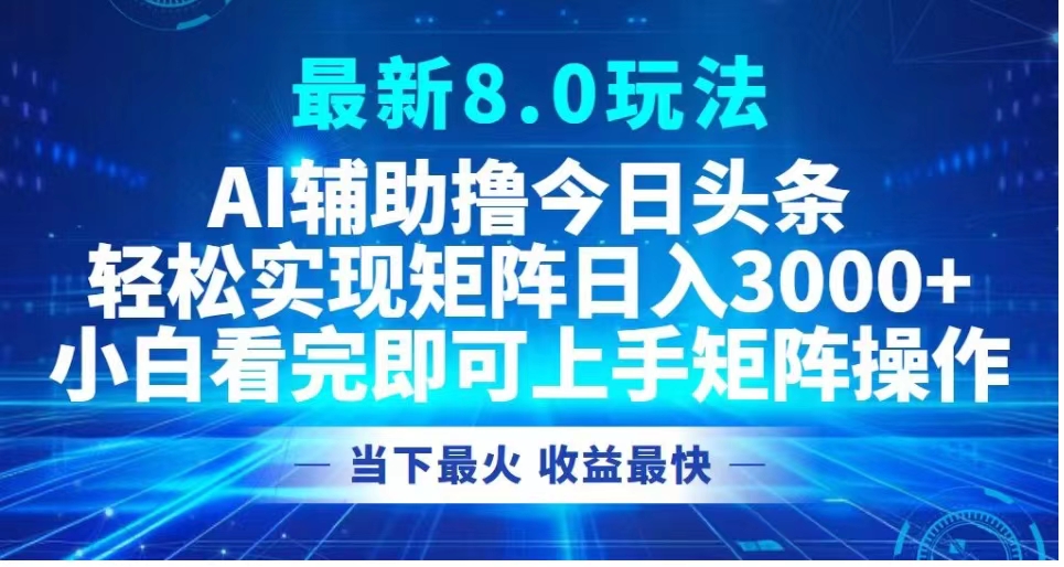 最新8.0玩法 AI辅助撸今日头条轻松实现矩阵日入3000+小白看完即可上手矩阵操作当下最火 收益最快-辰阳网创