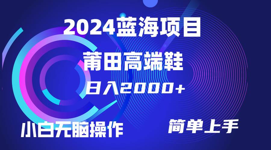 每天两小时日入2000+，卖莆田高端鞋，小白也能轻松掌握，简单无脑操作…-辰阳网创