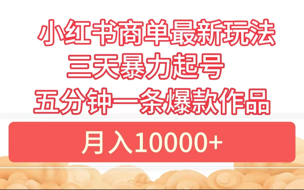 小红书商单最新玩法 3天暴力起号 5分钟一条爆款作品 月入10000+-辰阳网创