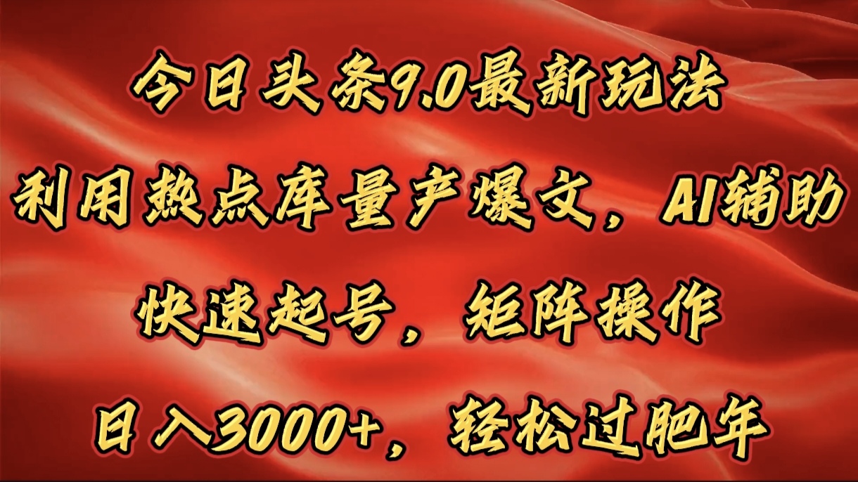 今日头条9.0最新玩法，利用热点库量产爆文，AI辅助，快速起号，矩阵操作，日入3000+，轻松过肥年-辰阳网创