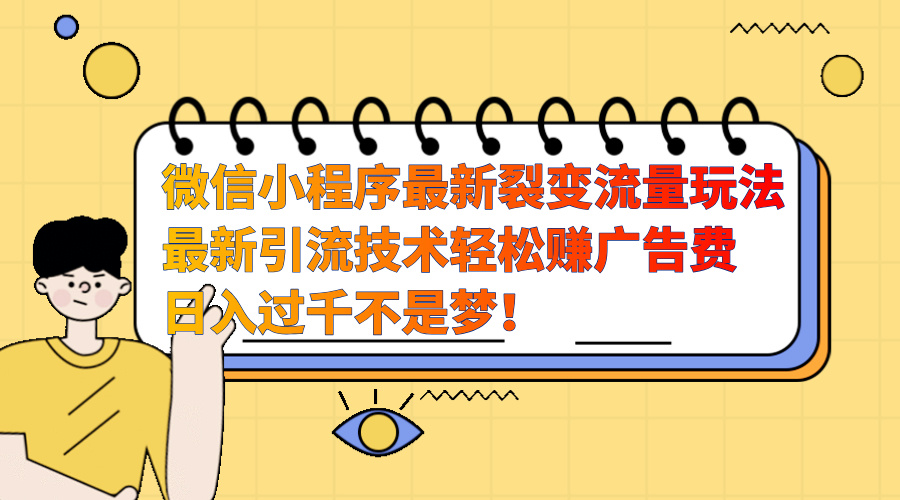 微信小程序最新裂变流量玩法，最新引流技术收益高轻松赚广告费，日入过千-辰阳网创