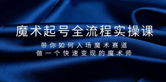 魔术起号全流程实操课，带你如何入场魔术赛道，做一个快速变现的魔术师-辰阳网创