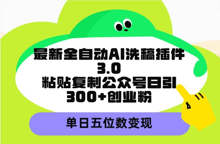 最新全自动AI洗稿插件3.0，粘贴复制公众号日引300+创业粉，单日五位数变现-辰阳网创