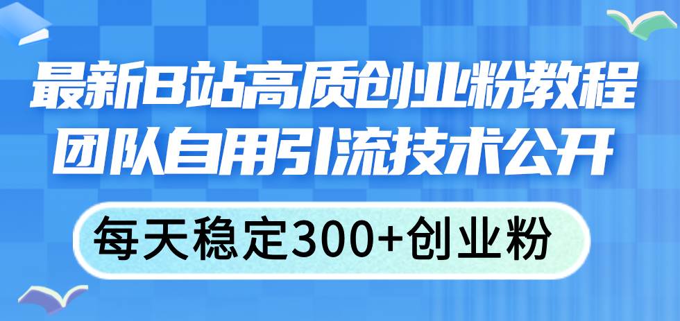 最新B站高质创业粉教程，团队自用引流技术公开-辰阳网创