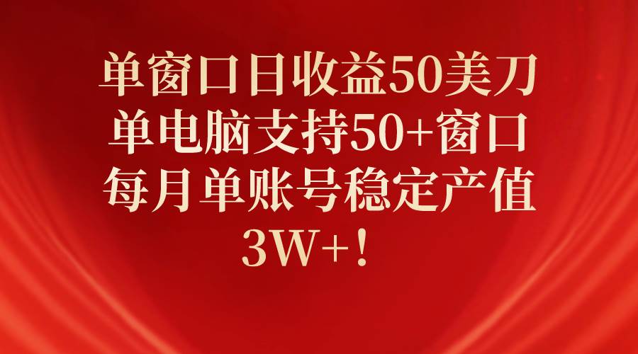 单窗口日收益50美刀，单电脑支持50+窗口，每月单账号稳定产值3W+！-辰阳网创