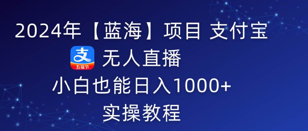 2024年【蓝海】项目 支付宝无人直播 小白也能日入1000+  实操教程-辰阳网创