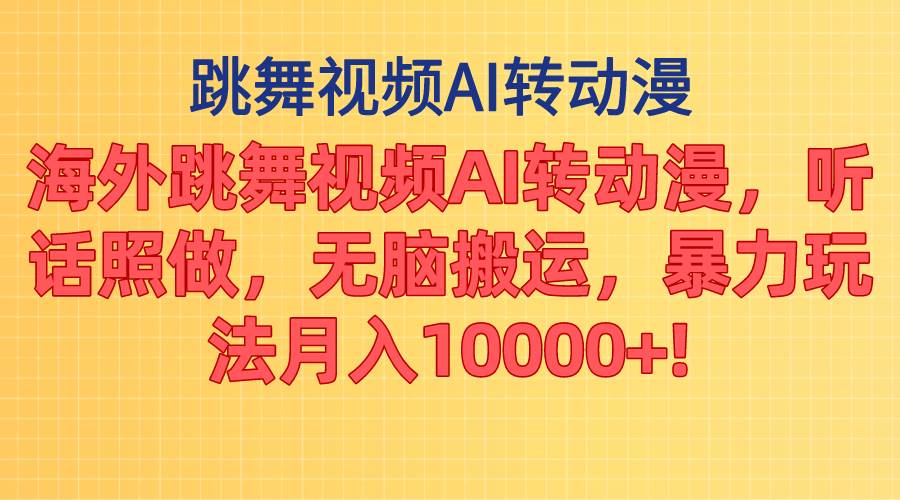 海外跳舞视频AI转动漫，听话照做，无脑搬运，暴力玩法 月入10000+-辰阳网创