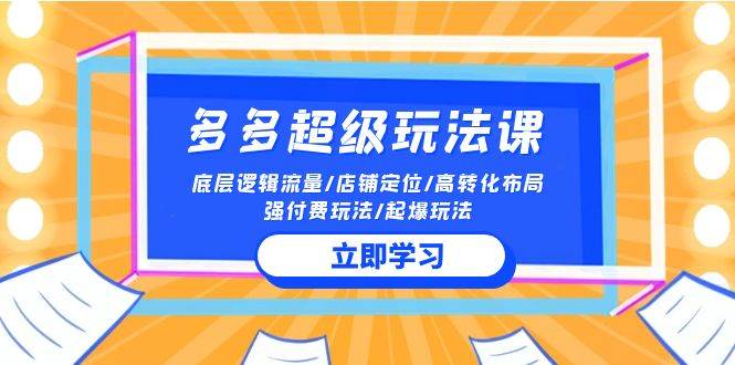 2024多多 超级玩法课 流量底层逻辑/店铺定位/高转化布局/强付费/起爆玩法-辰阳网创