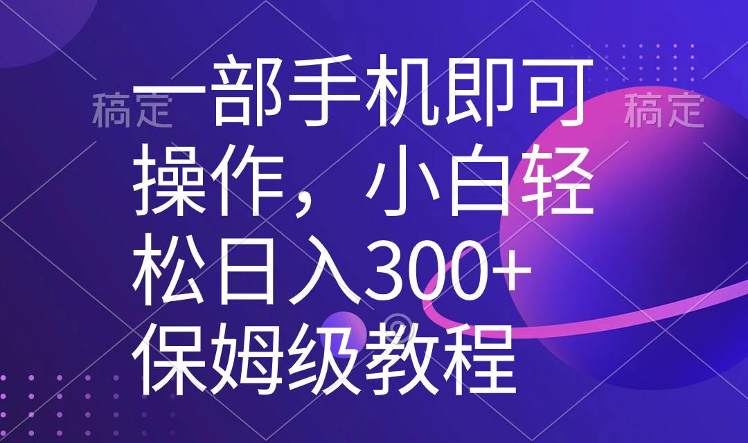 一部手机即可操作，小白轻松上手日入300+保姆级教程，五分钟一个原创视频-辰阳网创