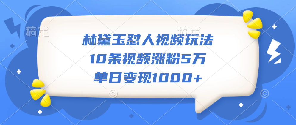 林黛玉怼人视频玩法，10条视频涨粉5万，单日变现1000+-辰阳网创