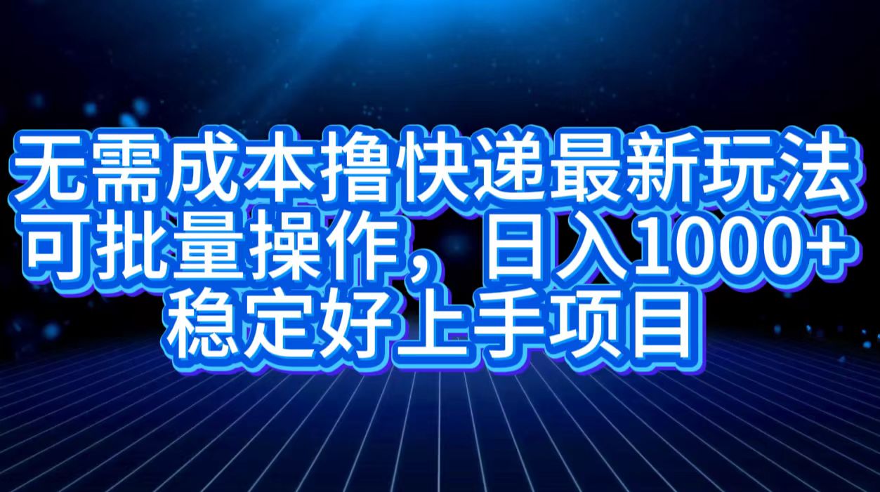 无需成本撸快递最新玩法,可批量操作，日入1000+，稳定好上手项目-辰阳网创