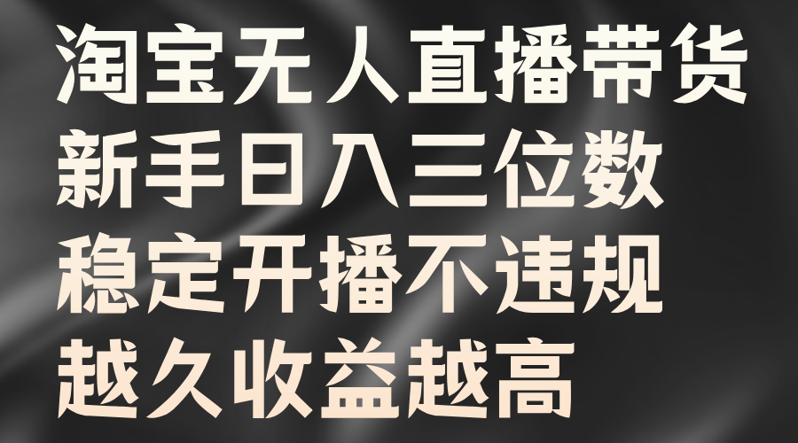 淘宝无人直播带货，新手日入三位数，稳定开播不违规，越久收益越高-辰阳网创