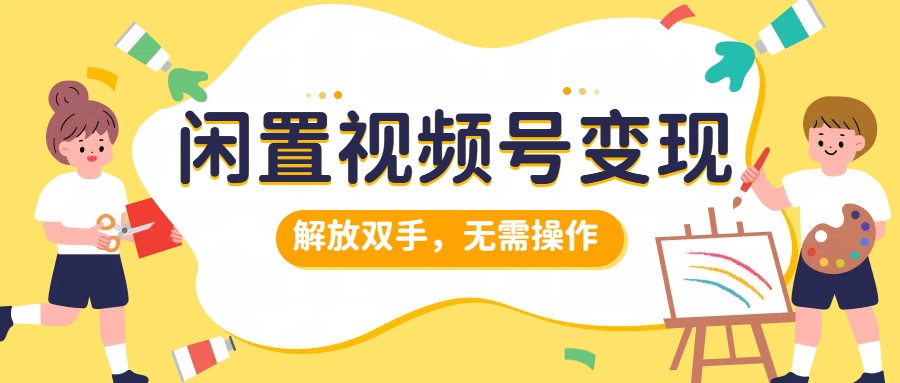 闲置视频号变现，搞钱项目再升级，解放双手，无需操作，最高单日500+-辰阳网创