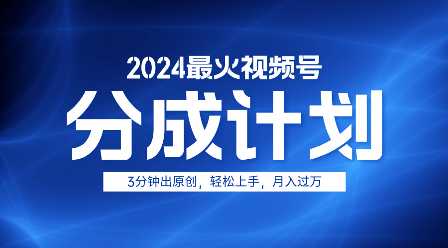 2024最火视频号分成计划3分钟出原创，轻松上手，月入过万-辰阳网创