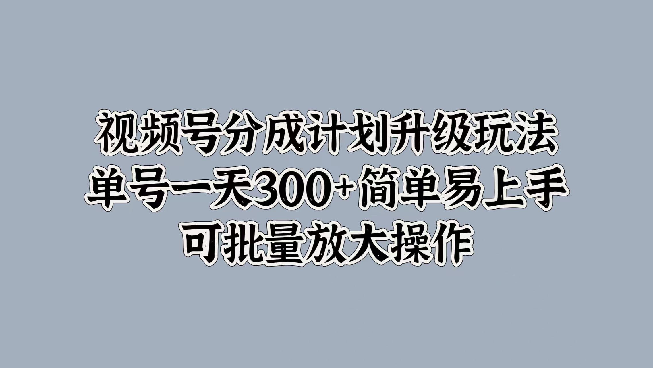 视频号分成计划升级玩法，单号一天300+简单易上手，可批量放大操作-辰阳网创