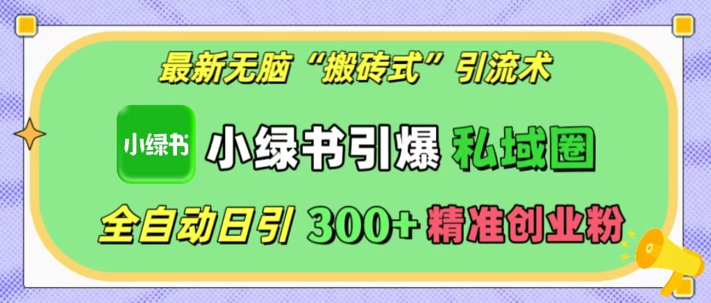 最新无脑“搬砖式”引流术，小绿书引爆私域圈，全自动日引300+精准创业粉！-辰阳网创