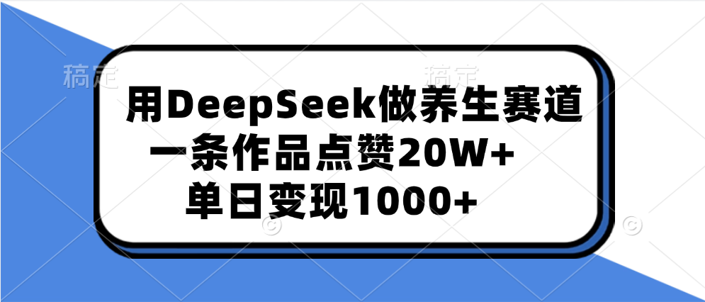 用DeepSeek做养生赛道，一条作品点赞20W+，单日变现1000+-辰阳网创