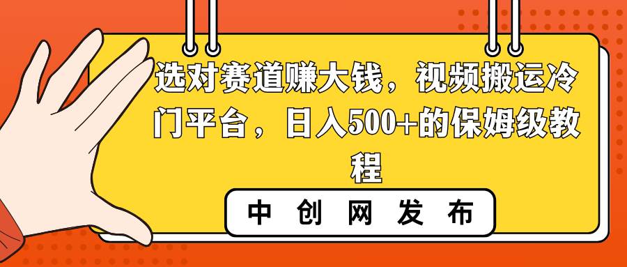 选对赛道赚大钱，视频搬运冷门平台，日入500+的保姆级教程-辰阳网创