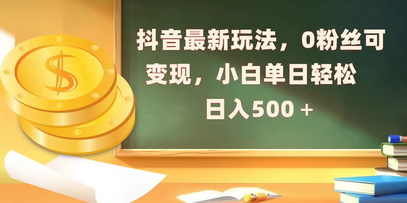 抖音最新玩法，0粉丝可变现，小白单日轻松日入500＋-辰阳网创