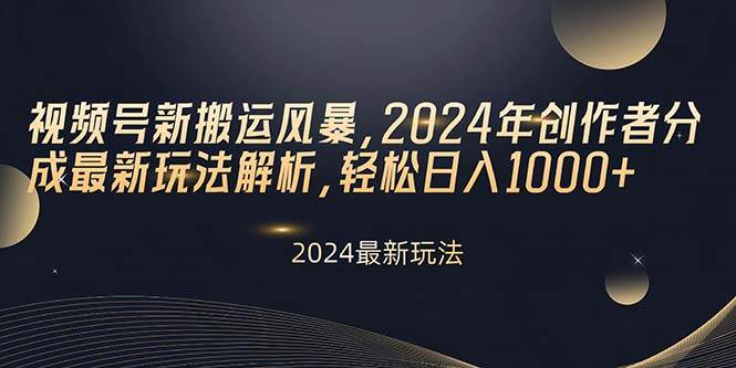 视频号新搬运风暴，2024年创作者分成最新玩法解析，轻松日入1000+-辰阳网创