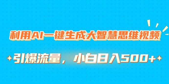 利用AI一键生成大智慧思维视频，引爆流量，小白日入500+-辰阳网创