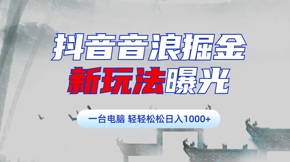 抖音音浪掘金，新玩法曝光学员轻松日入1000+-辰阳网创