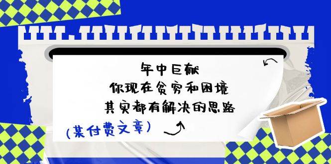 某付费文：年中巨献-你现在贫穷和困境，其实都有解决的思路 (进来抄作业)-辰阳网创