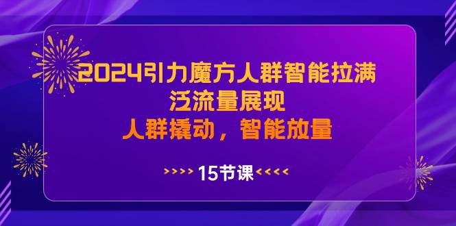 2024引力魔方人群智能拉满，泛流量展现，人群撬动，智能放量-辰阳网创