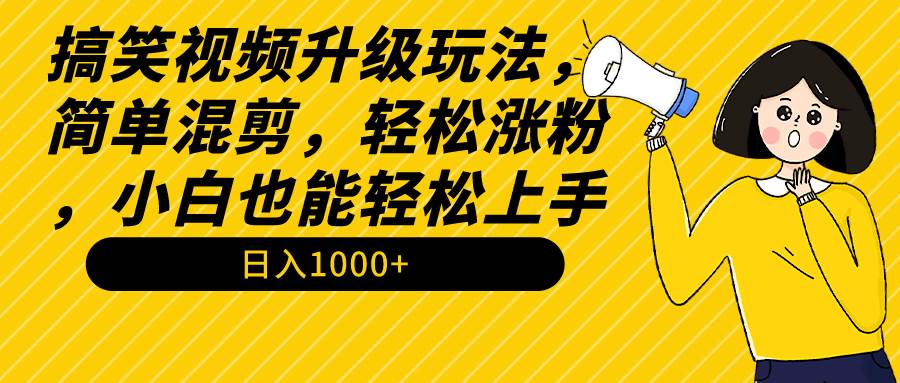 搞笑视频升级玩法，简单混剪，轻松涨粉，小白也能上手，日入1000+教程+素材-辰阳网创