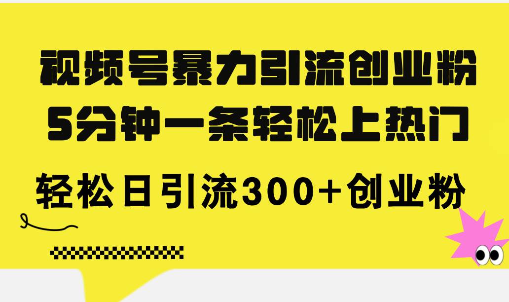 视频号暴力引流创业粉，5分钟一条轻松上热门，轻松日引流300+创业粉-辰阳网创