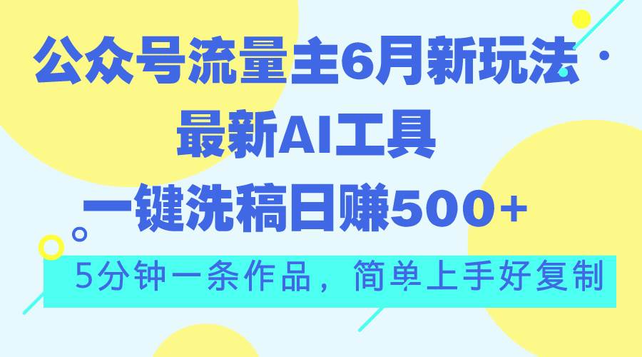 公众号流量主6月新玩法，最新AI工具一键洗稿单号日赚500+，5分钟一条作…-辰阳网创