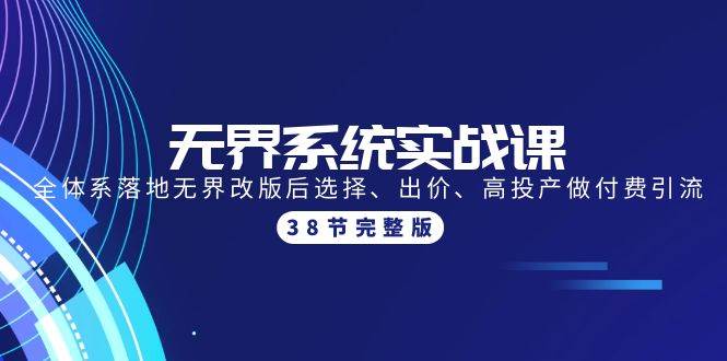 无界系统实战课：全体系落地无界改版后选择、出价、高投产做付费引流-38节-辰阳网创