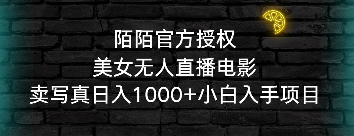 陌陌官方授权美女无人直播电影，卖写真日入1000+小白入手项目-辰阳网创