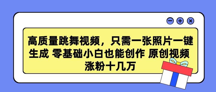 高质量跳舞视频，只需一张照片一键生成 零基础小白也能创作 原创视频 涨…-辰阳网创