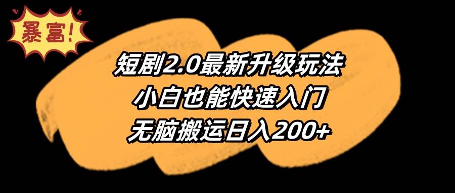 短剧2.0最新升级玩法，小白也能快速入门，无脑搬运日入200+-辰阳网创