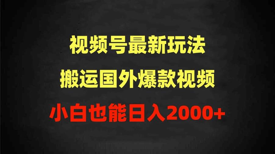 2024视频号最新玩法，搬运国外爆款视频，100%过原创，小白也能日入2000+-辰阳网创