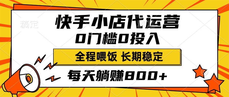 快手小店代运营，0投入0门槛，每天躺赚800+，长期稳定-辰阳网创