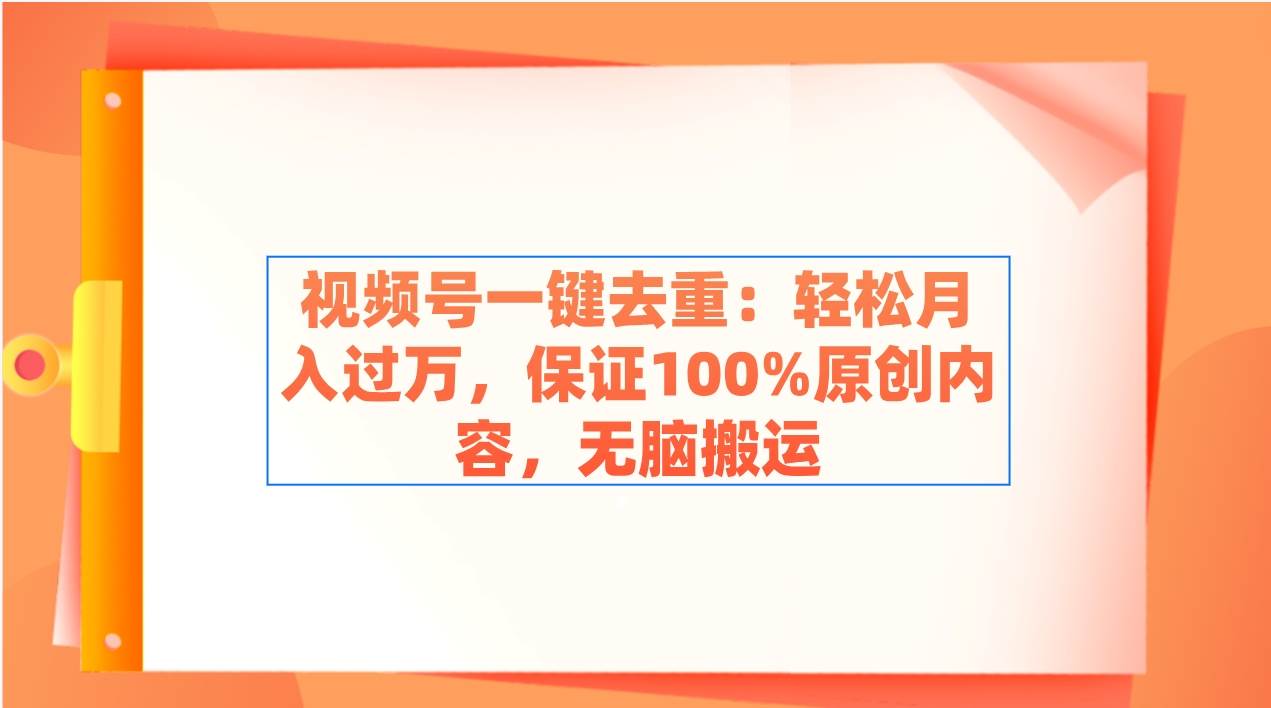 视频号一键去重：轻松月入过万，保证100%原创内容，无脑搬运-辰阳网创