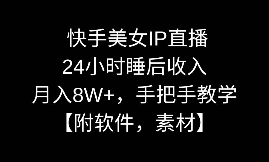 快手美女IP直播，24小时睡后收入，月入8W+，手把手教学【附软件，素材】-辰阳网创