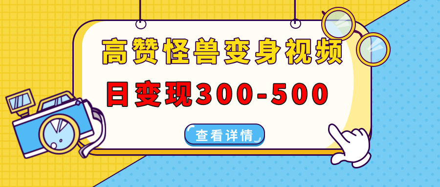 高赞怪兽变身视频制作，日变现300-500，多平台发布（抖音、视频号、小红书-辰阳网创