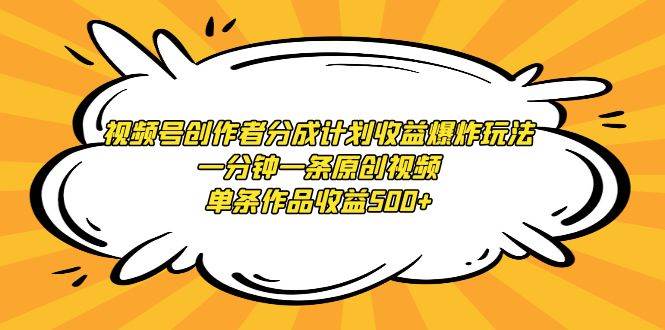 视频号创作者分成计划收益爆炸玩法，一分钟一条原创视频，单条作品收益500+-辰阳网创