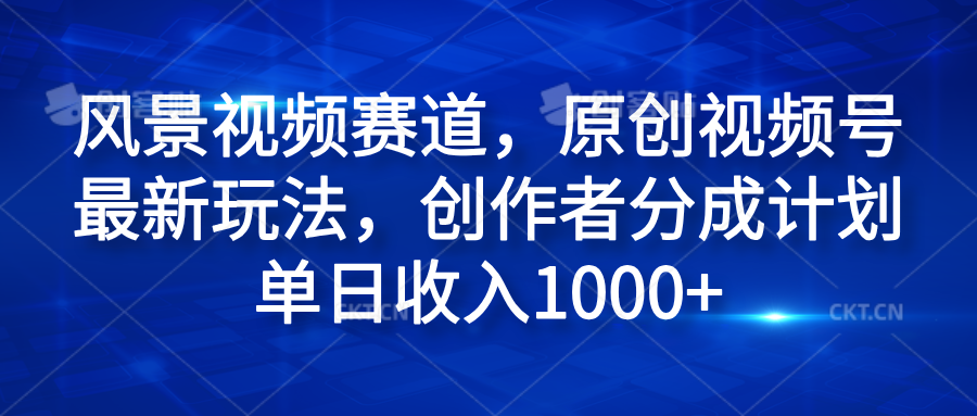 风景视频赛道，原创视频号最新玩法，创作者分成计划单日收入1000+-辰阳网创