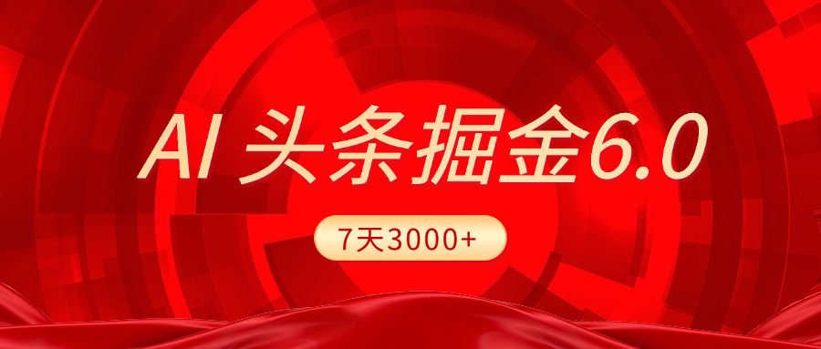 2025最新AI头条6.0，7天挣了3000+，操作很简单，小白可以照做（附详细教程）-辰阳网创