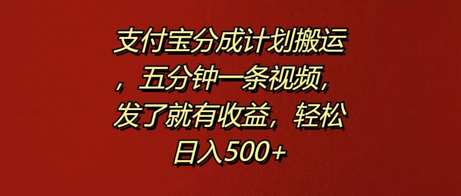 支付宝分成计划搬运，五分钟一条视频，发了就有收益，轻松日入500+-辰阳网创