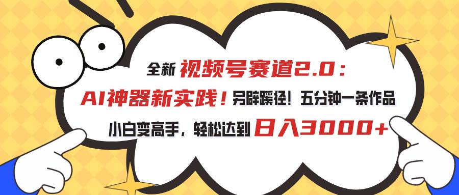 视频号赛道2.0：AI神器新实践！另辟蹊径！五分钟一条作品，小白变高手…-辰阳网创